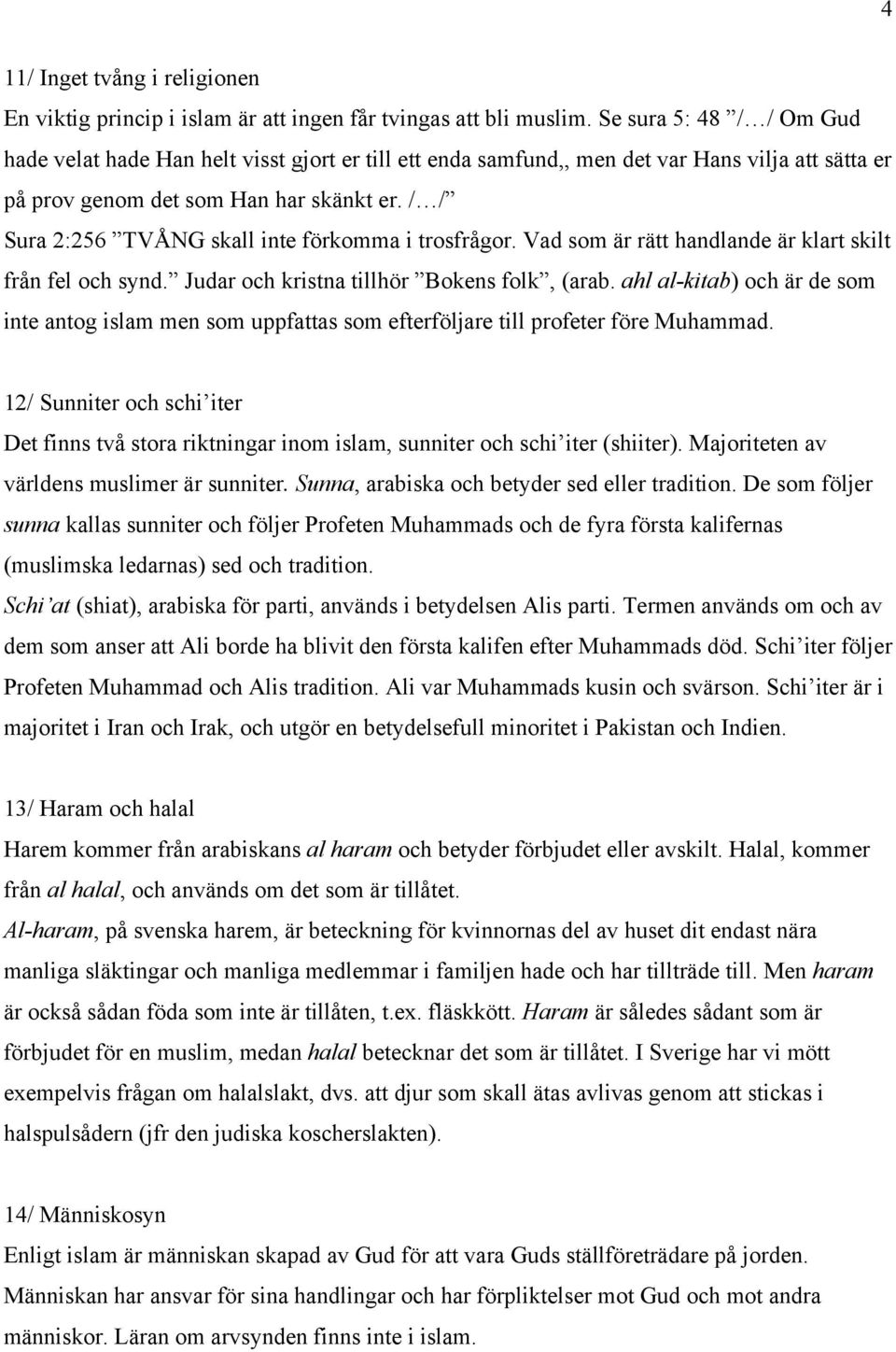 / / Sura 2:256 TVÅNG skall inte förkomma i trosfrågor. Vad som är rätt handlande är klart skilt från fel och synd. Judar och kristna tillhör Bokens folk, (arab.