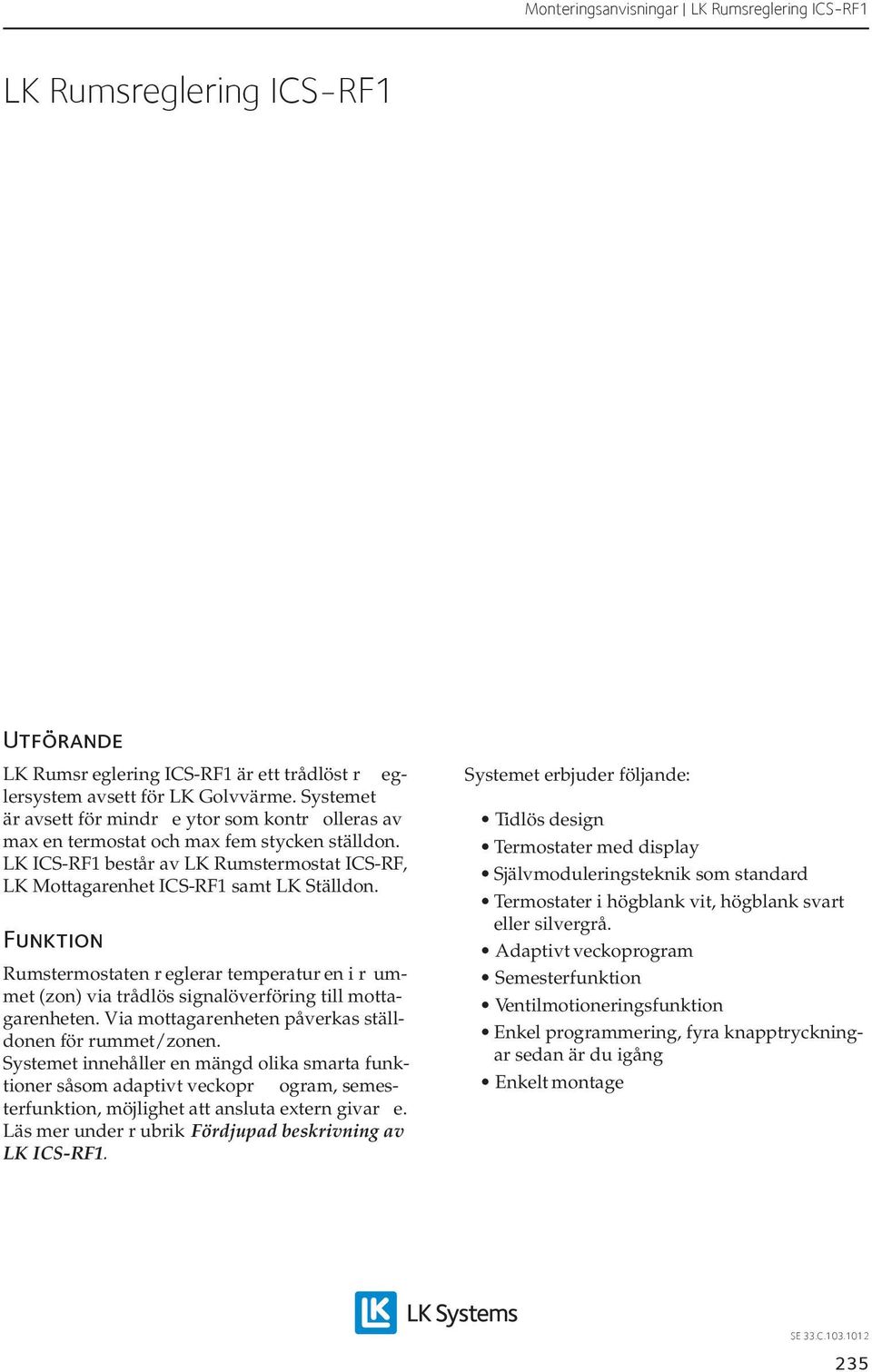 Funktion Rumstermostaten r eglerar temperatur en i r ummet (zon) via trådlös signalöverföring till mottagarenheten. Via mottagarenheten påverkas ställdonen för rummet/zonen.