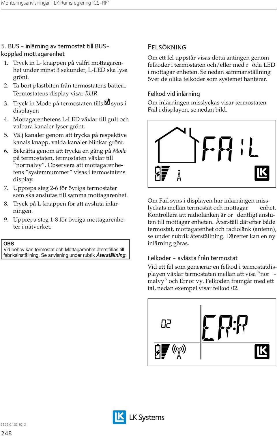 Mottagarenhetens L-LED växlar till gult och valbara kanaler lyser grönt. 5. Välj kanaler genom att trycka på respektive kanals knapp, valda kanaler blinkar grönt. 6.