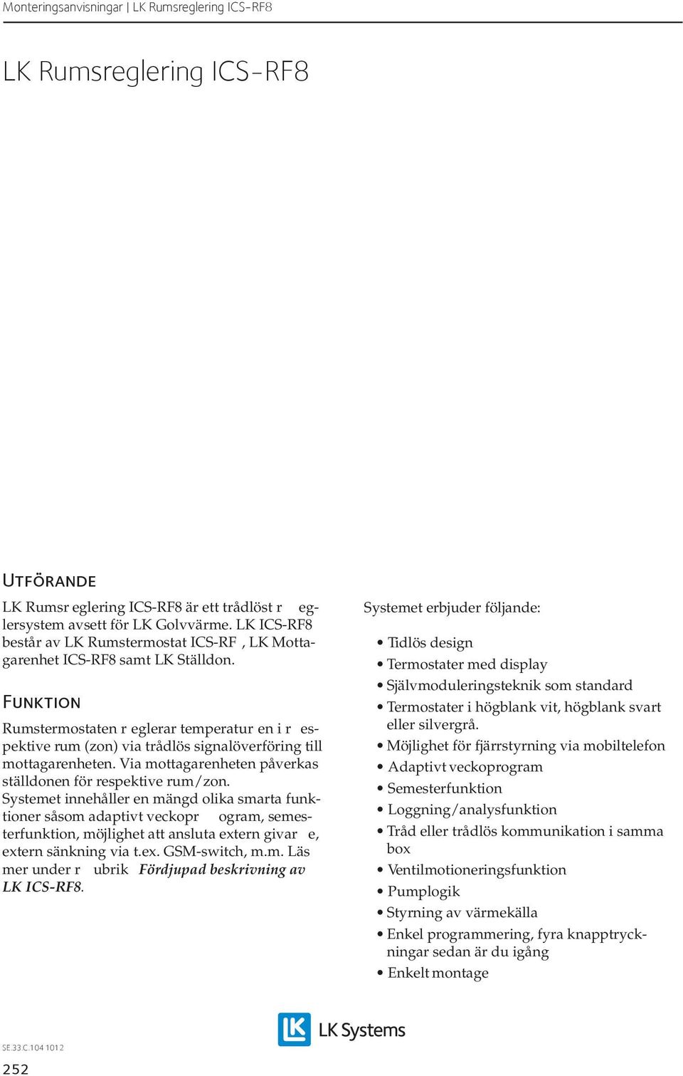 Funktion Rumstermostaten r eglerar temperatur en i r espektive rum (zon) via trådlös signalöverföring till mottagarenheten. Via mottagarenheten påverkas ställdonen för respektive rum/zon.