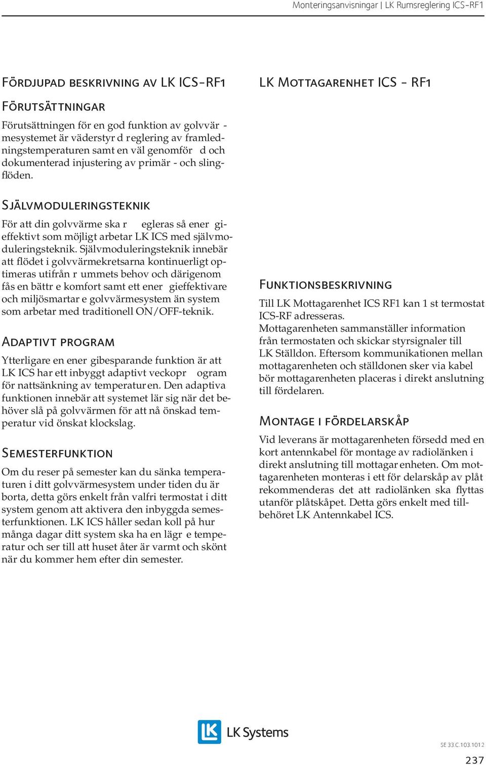 Självmoduleringsteknik För att din golvvärme ska r egleras så ener gieffektivt som möjligt arbetar LK ICS med självmoduleringsteknik.