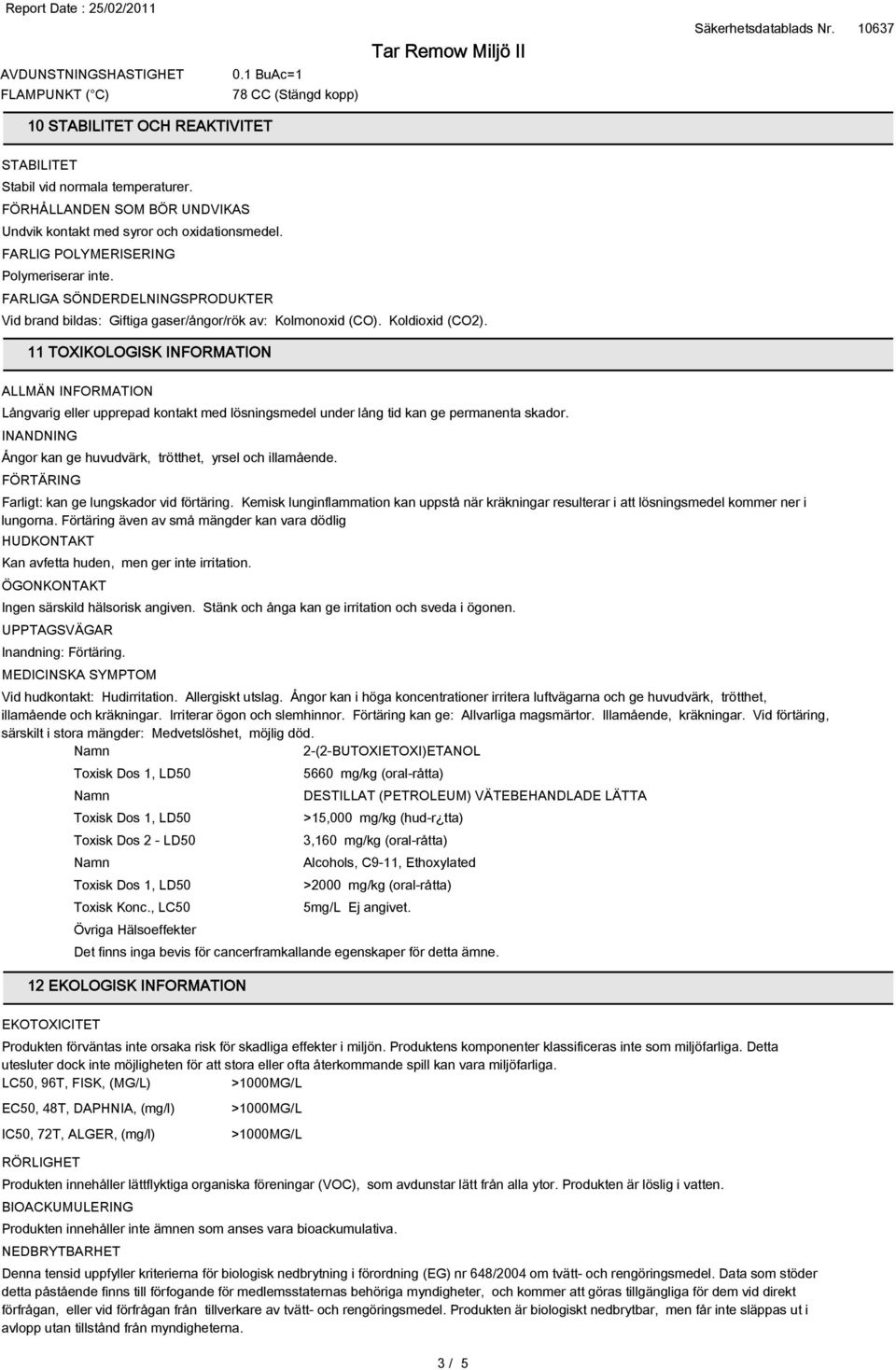 FARLIGA SÖNDERDELNINGSPRODUKTER Vid brand bildas: Giftiga gaser/ångor/rök av: Kolmonoxid (CO). Koldioxid (CO2).