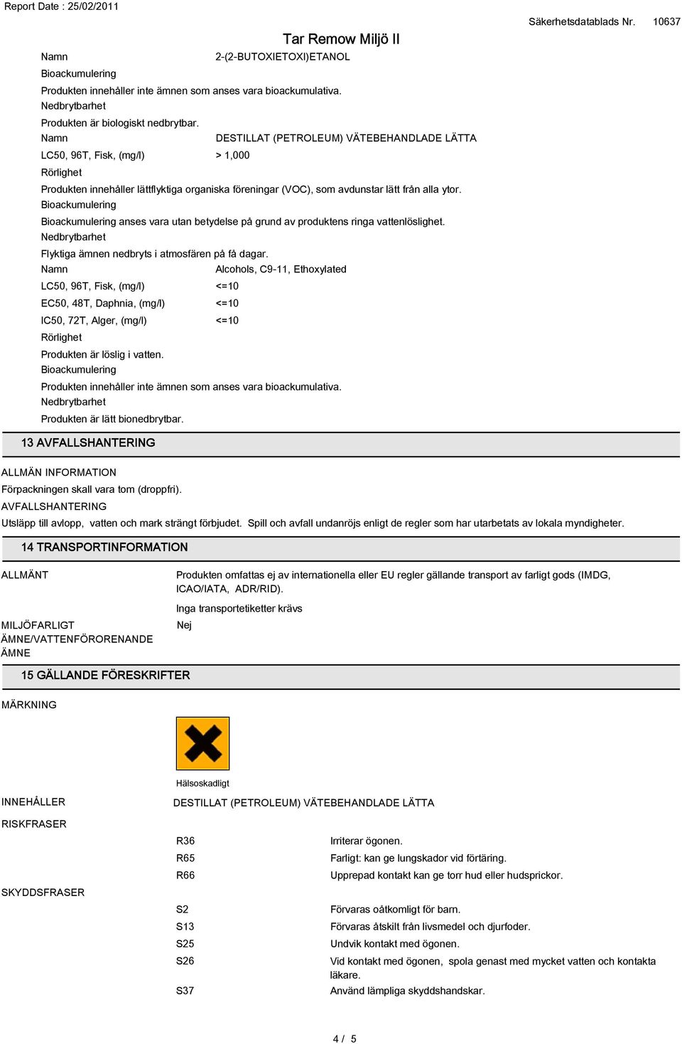 LC50, 96T, Fisk, (mg/l) <=10 EC50, 48T, Daphnia, (mg/l) <=10 IC50, 72T, Alger, (mg/l) <=10 Rörlighet Produkten är löslig i vatten. Produkten är lätt bionedbrytbar.