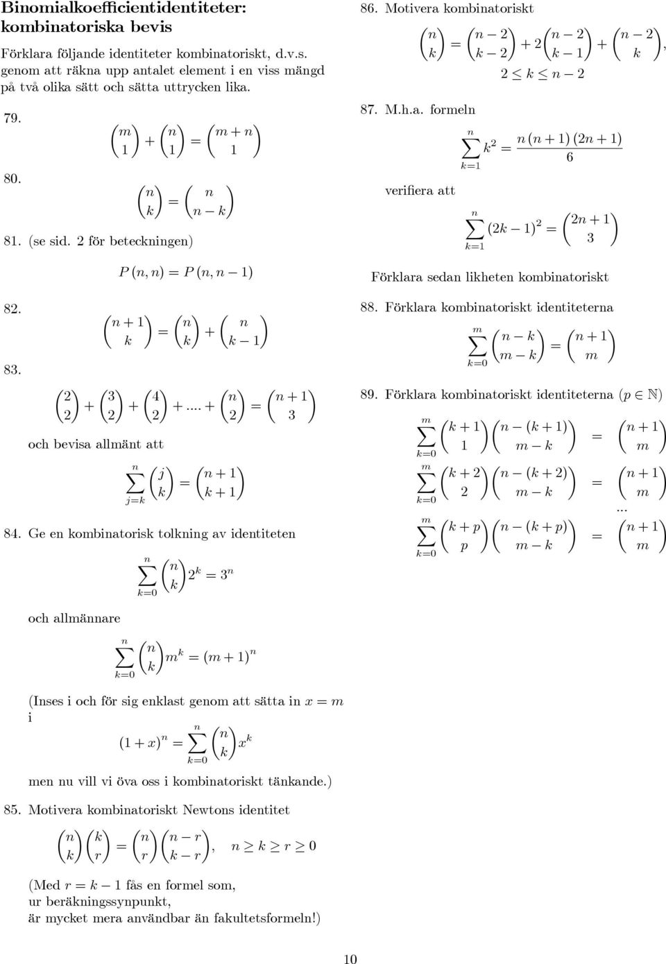 Ge en ombinatoris tolning av identiteten 0 µ n n 86. Motivera ombinatorist µ µ µ µ n n n n + +, 1 n 87. M.h.a. formeln verifiera att 1 n (n +1)(n +1) 6 µ ( 1) n +1 1 Förlara sedan liheten ombinatorist 88.