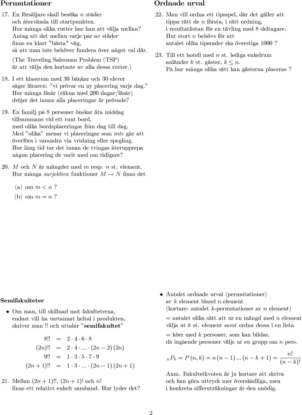 (The Traveling Salesman Problem (TSP) är att välja den ortaste av alla dessa rutter.) 18. I ett lassrum med 0 bänar och 0 elever säger läraren: vi prövar en ny placering varje dag.