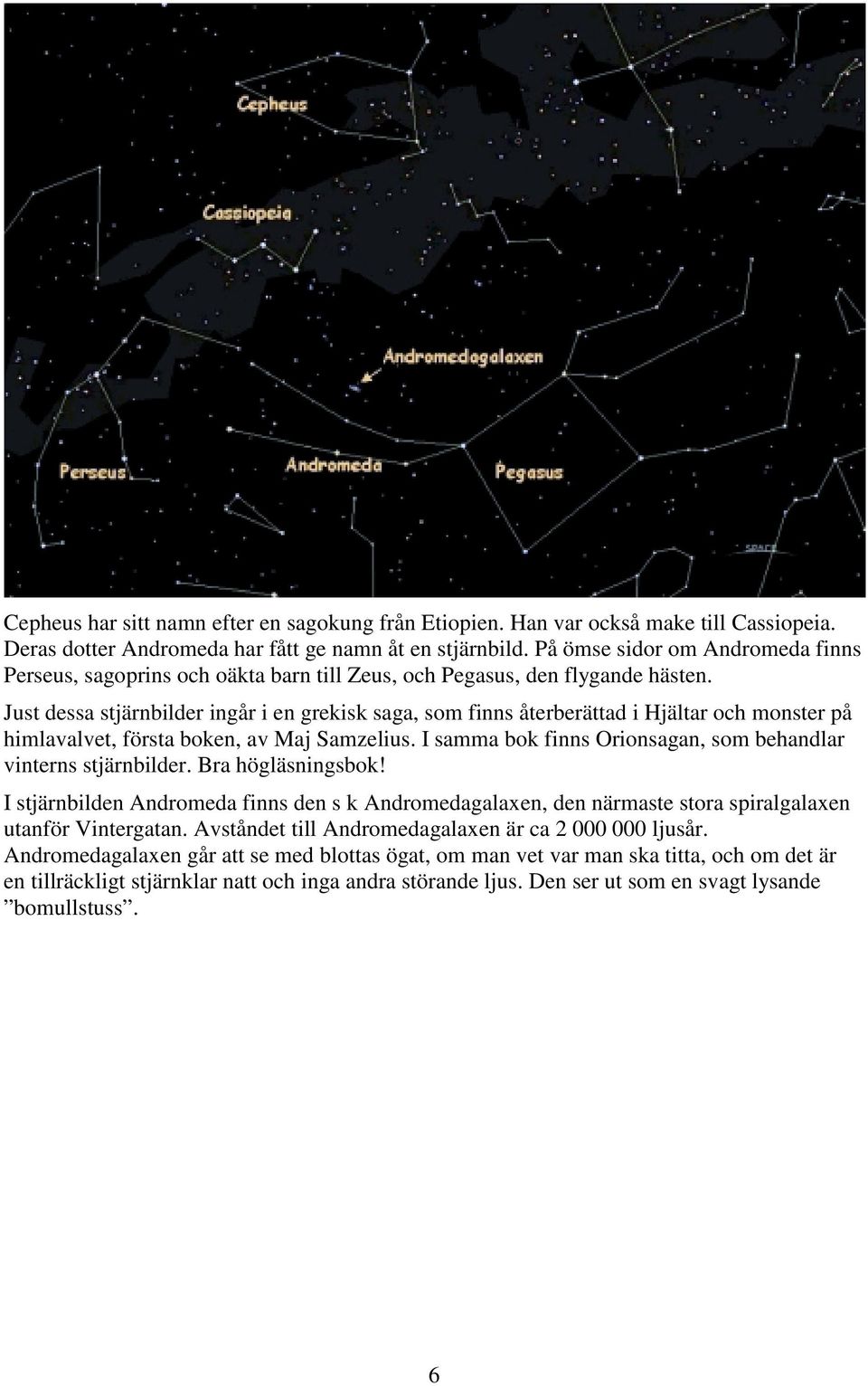 Just dessa stjärnbilder ingår i en grekisk saga, som finns återberättad i Hjältar och monster på himlavalvet, första boken, av Maj Samzelius.