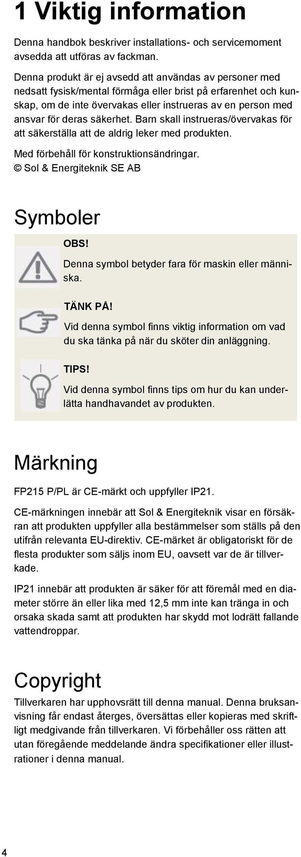 säkerhet. Barn skall instrueras/övervakas för att säkerställa att de aldrig leker med produkten. Med förbehåll för konstruktionsändringar.