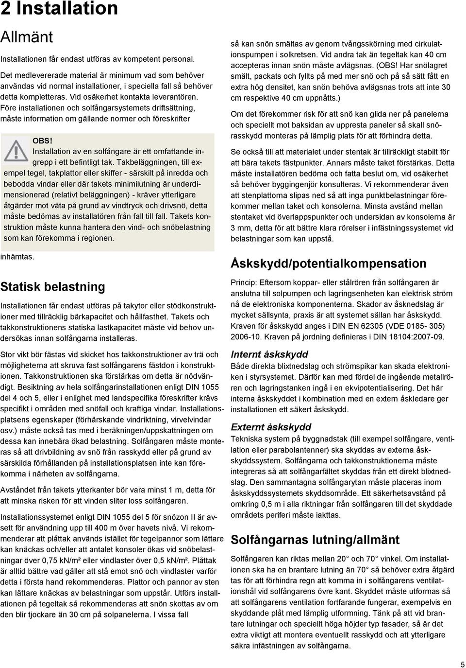 Före installationen och solfångarsystemets driftsättning, måste information om gällande normer och föreskrifter Installation av en solfångare är ett omfattande ingrepp i ett befintligt tak.