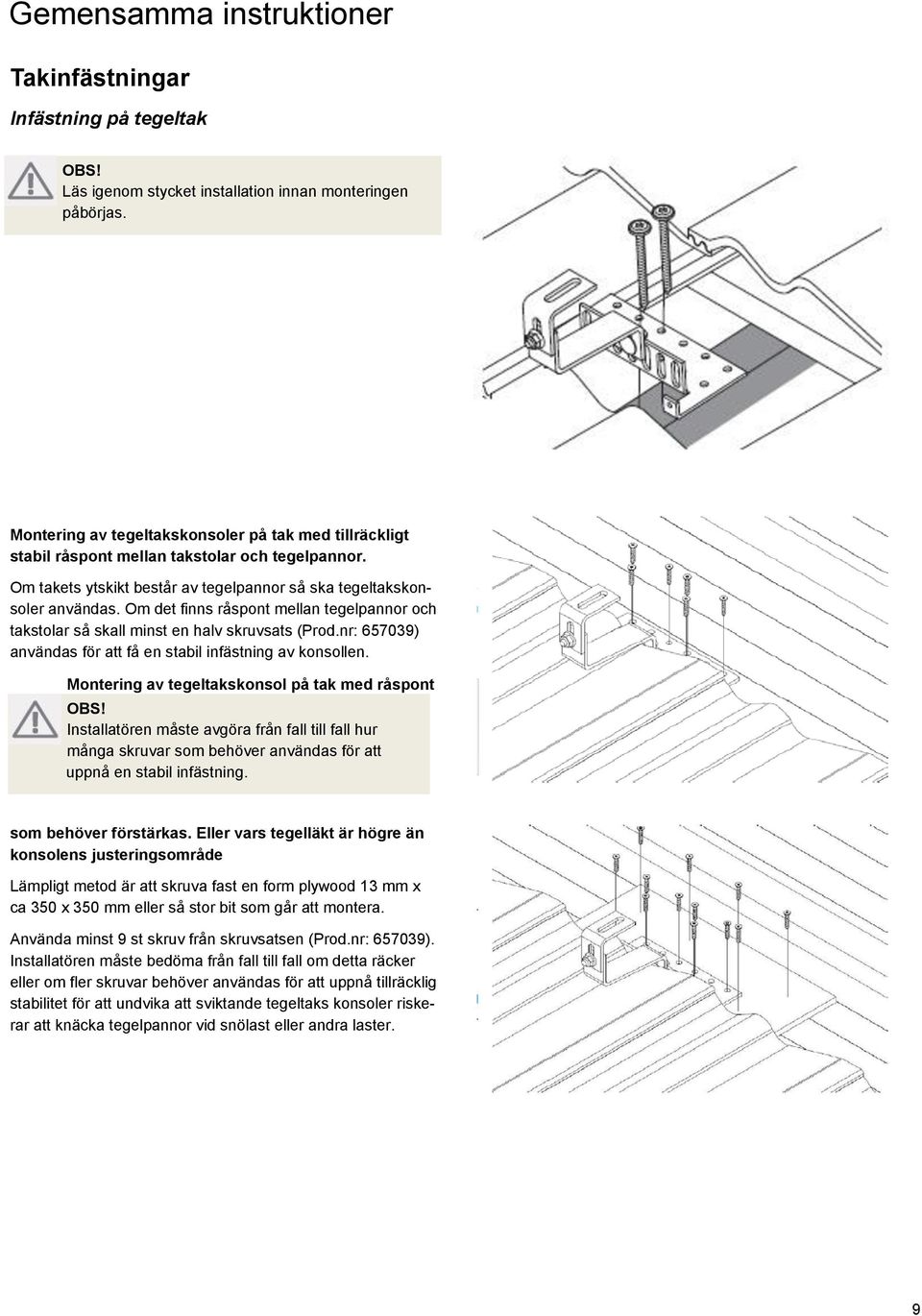 Om det finns råspont mellan tegelpannor och takstolar så skall minst en halv skruvsats (Prod.nr: 657039) användas för att få en stabil infästning av konsollen.