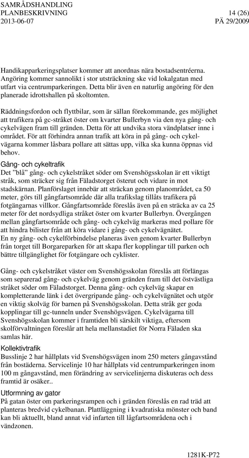 Räddningsfordon och flyttbilar, som är sällan förekommande, ges möjlighet att trafikera på gc-stråket öster om kvarter Bullerbyn via den nya gång- och cykelvägen fram till gränden.