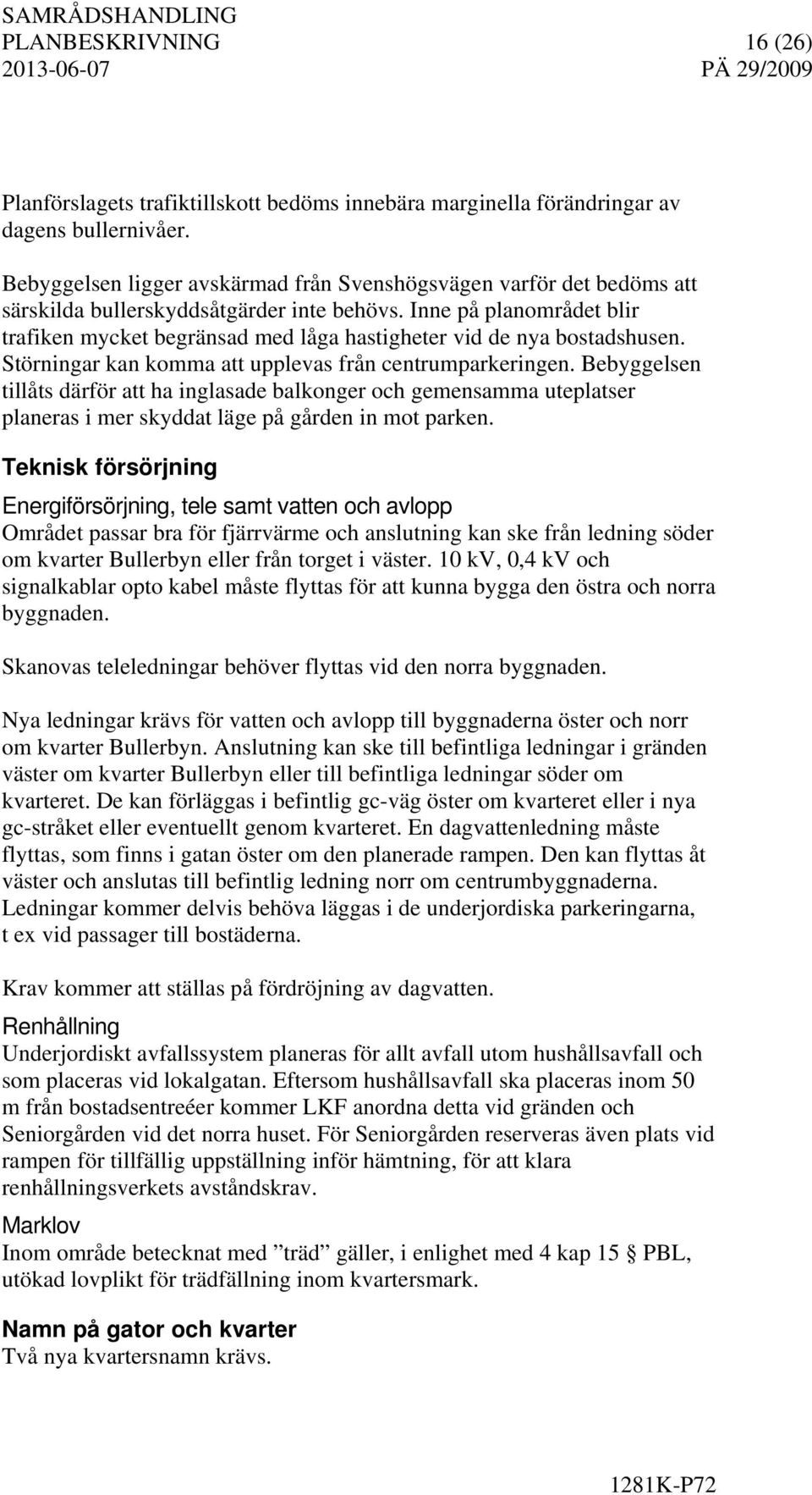 Inne på planområdet blir trafiken mycket begränsad med låga hastigheter vid de nya bostadshusen. Störningar kan komma att upplevas från centrumparkeringen.