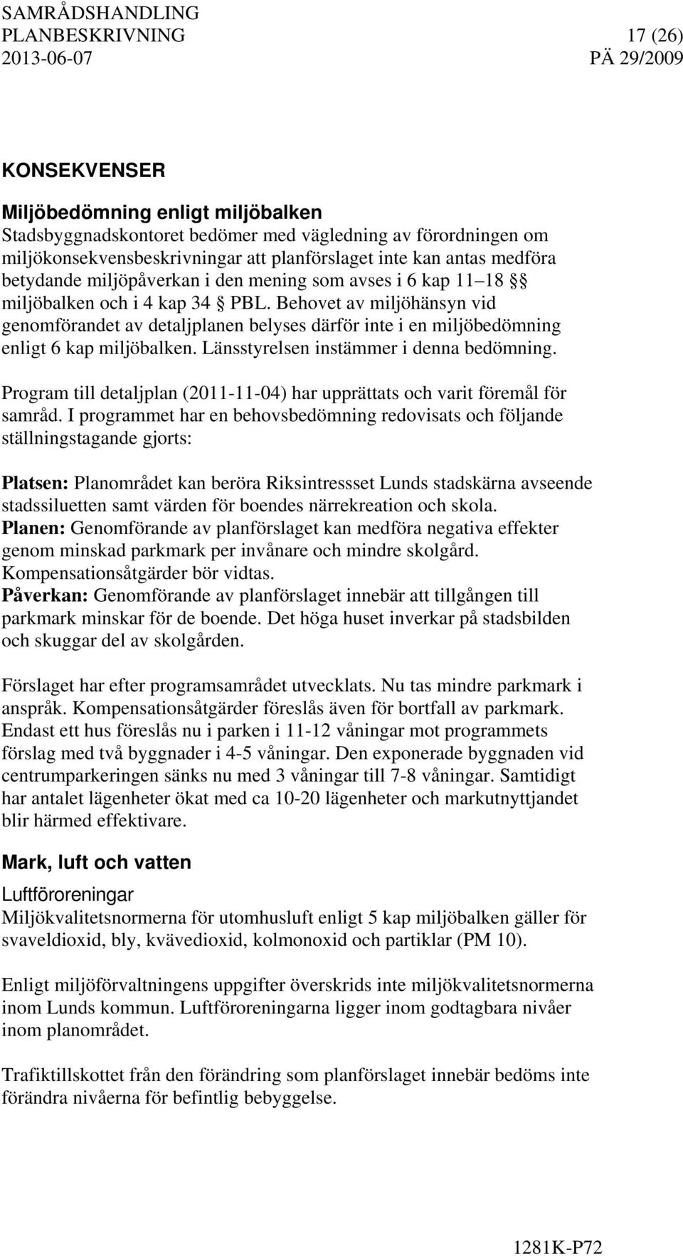 Behovet av miljöhänsyn vid genomförandet av detaljplanen belyses därför inte i en miljöbedömning enligt 6 kap miljöbalken. Länsstyrelsen instämmer i denna bedömning.