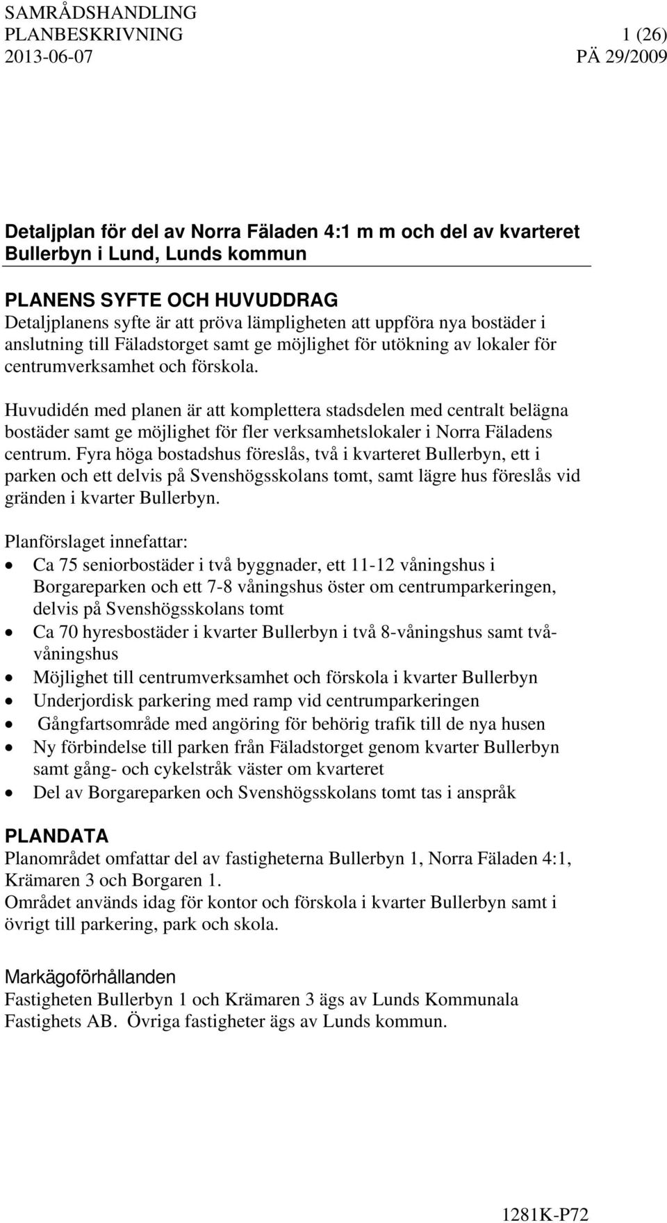 Huvudidén med planen är att komplettera stadsdelen med centralt belägna bostäder samt ge möjlighet för fler verksamhetslokaler i Norra Fäladens centrum.