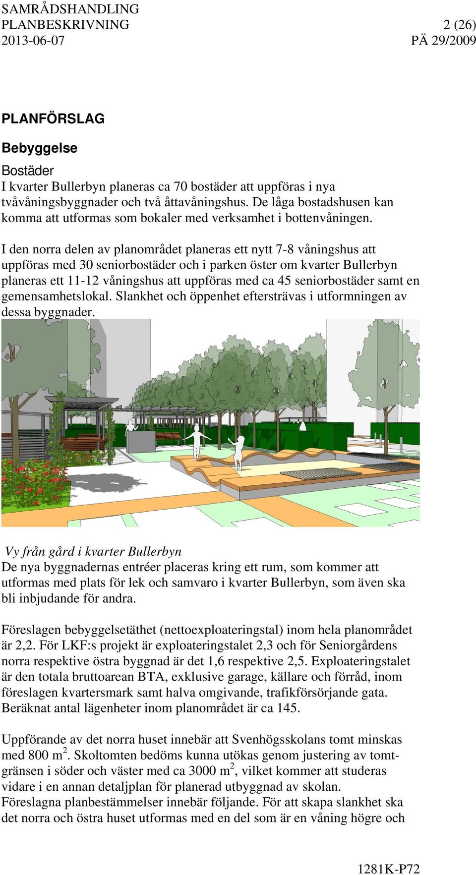 I den norra delen av planområdet planeras ett nytt 7-8 våningshus att uppföras med 30 seniorbostäder och i parken öster om kvarter Bullerbyn planeras ett 11-12 våningshus att uppföras med ca 45