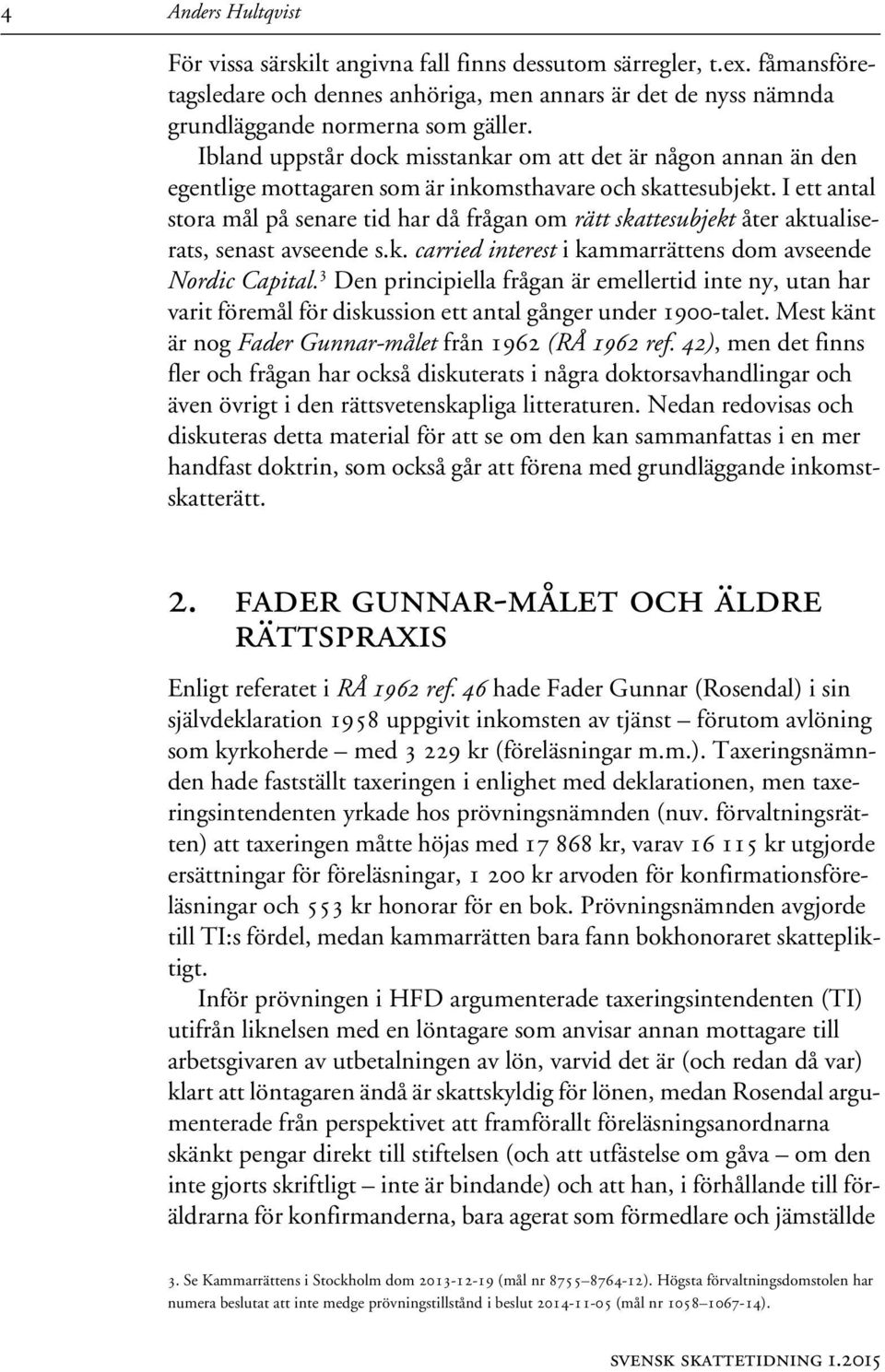 I ett antal stora mål på senare tid har då frågan om rätt skattesubjekt åter aktualiserats, senast avseende s.k. carried interest i kammarrättens dom avseende Nordic Capital.