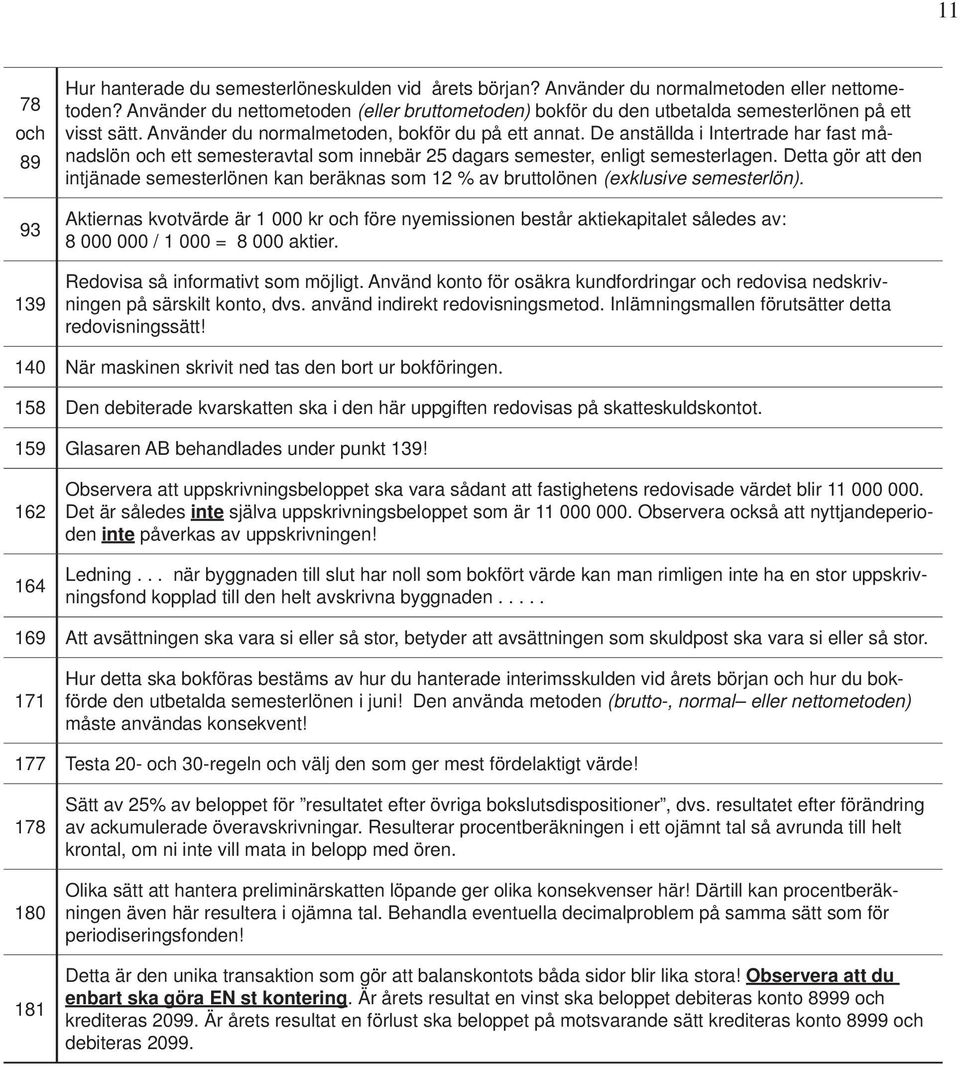 De anställda i Intertrade har fast månadslön och ett semesteravtal som innebär 25 dagars semester, enligt semesterlagen.