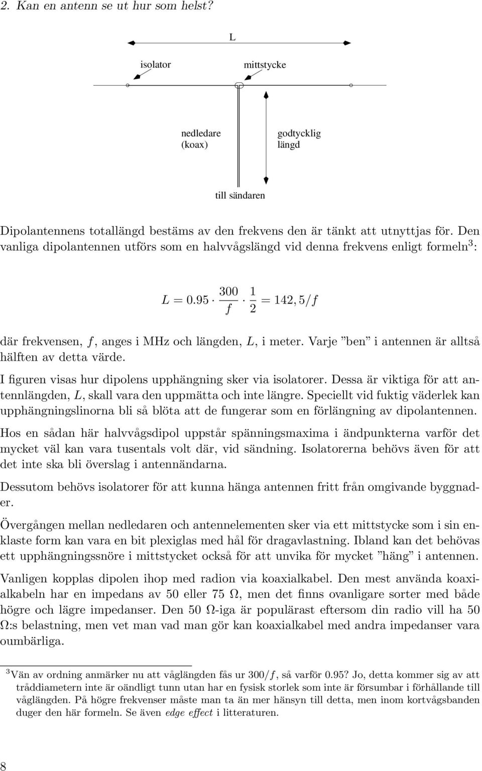Varje ben i antennen är alltså hälften av detta värde. I figuren visas hur dipolens upphängning sker via isolatorer. Dessa är viktiga för att antennlängden, L, skall vara den uppmätta och inte längre.