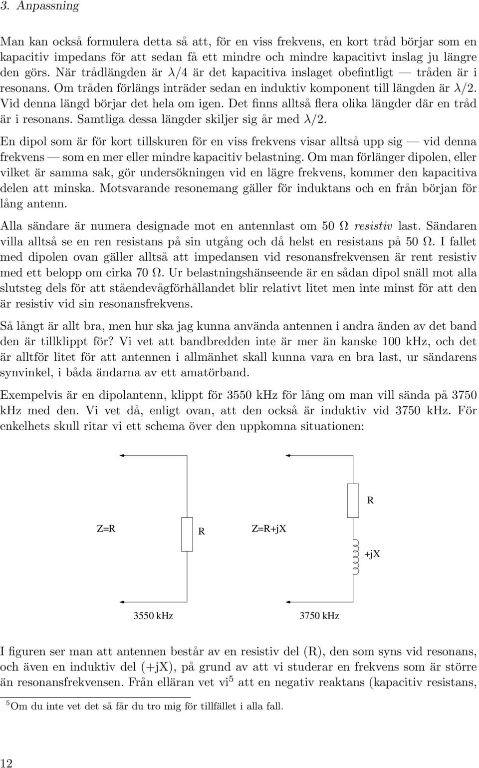 Vid denna längd börjar det hela om igen. Det finns alltså flera olika längder där en tråd är i resonans. Samtliga dessa längder skiljer sig år med λ/2.