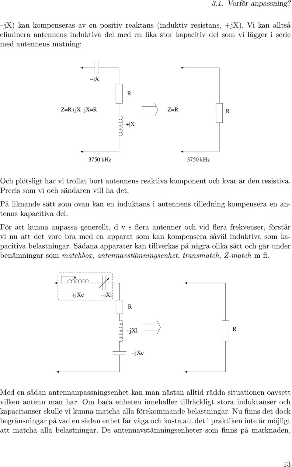 bort antennens reaktiva komponent och kvar är den resistiva. Precis som vi och sändaren vill ha det.