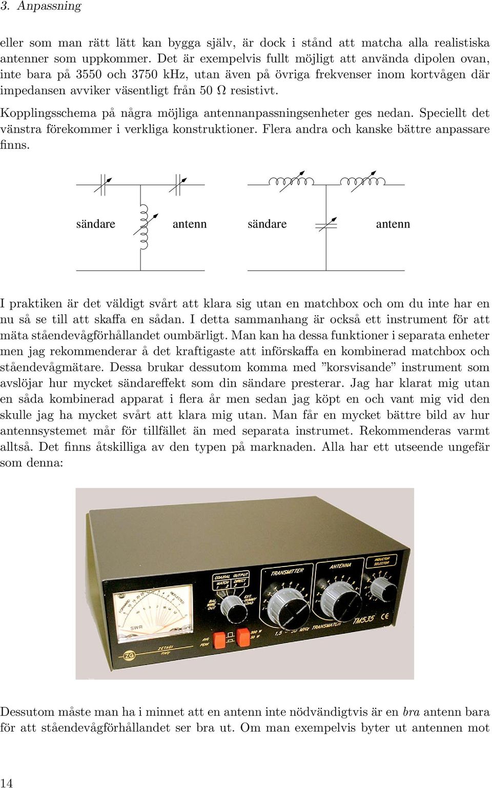 Kopplingsschema på några möjliga antennanpassningsenheter ges nedan. Speciellt det vänstra förekommer i verkliga konstruktioner. Flera andra och kanske bättre anpassare finns.