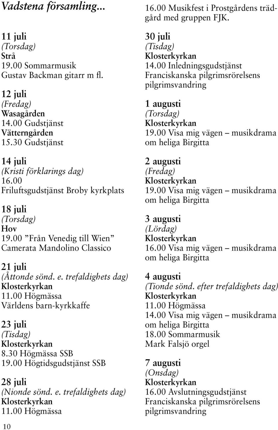 trefaldighets dag) Världens barn-kyrkkaffe 23 juli (Tisdag) 8.30 Högmässa SSB 19.00 Högtidsgudstjänst SSB 28 juli (Nionde sönd. e. trefaldighets dag) 16.