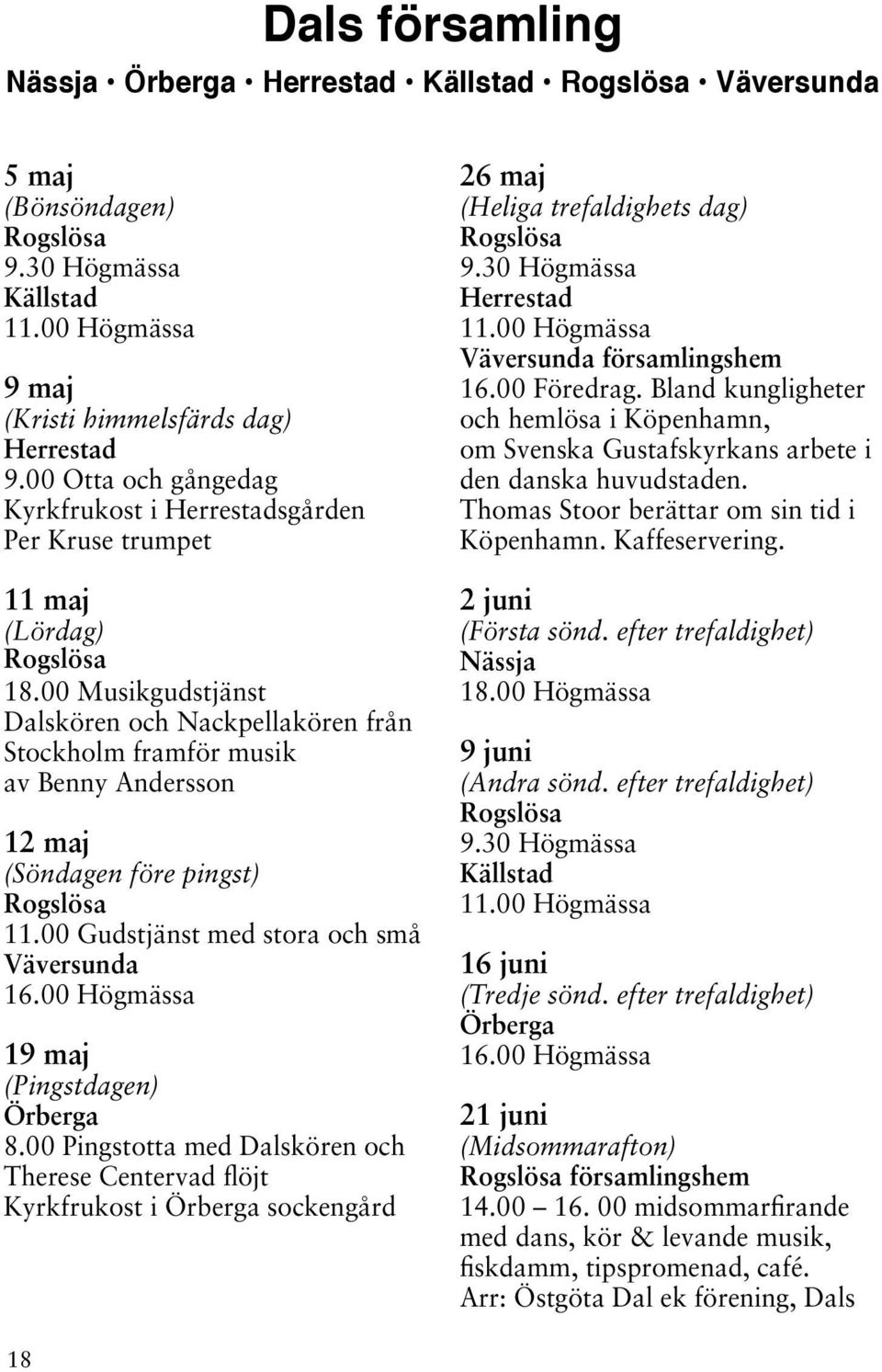 00 Musikgudstjänst Dalskören och Nackpellakören från Stockholm framför musik av Benny Andersson 12 maj (Söndagen före pingst) Rogslösa 11.00 Gudstjänst med stora och små Väversunda 16.