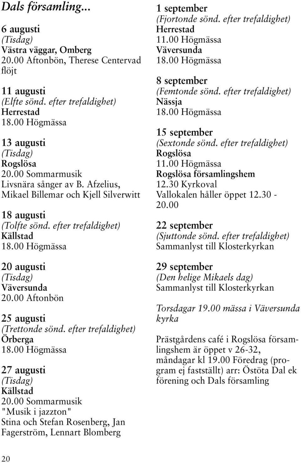 00 Högmässa 20 augusti (Tisdag) Väversunda 20.00 Aftonbön 25 augusti (Trettonde sönd. efter trefaldighet) Örberga 18.00 Högmässa 27 augusti (Tisdag) Källstad 20.