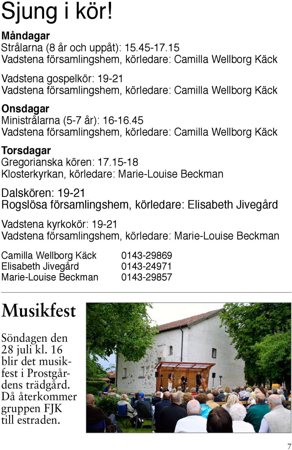 45 Vadstena församlingshem, körledare: Camilla Wellborg Käck Torsdagar Gregorianska kören: 17.