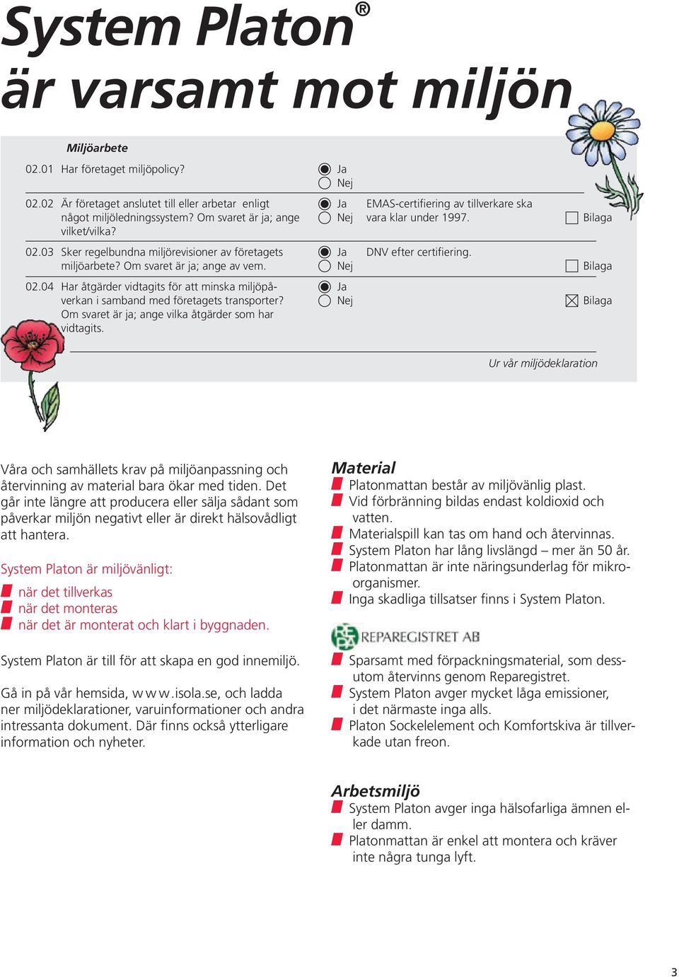 Om svaret är ja; ange av vem. Ja Nej DNV efter certifiering. Bilaga 02.04 Har åtgärder vidtagits för att minska miljöpåverkan i samband med företagets transporter?