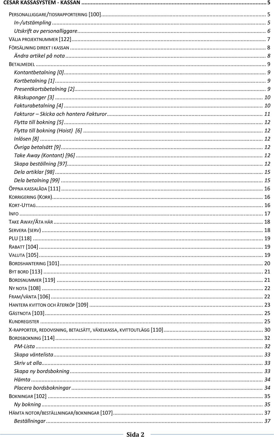 .. 10 Fakturor Skicka och hantera Fakturor... 11 Flytta till bokning [5]... 12 Flytta till bokning (Hoist) [6]... 12 Inlösen [8]... 12 Övriga betalsätt [9]... 12 Take Away (Kontant) [96].