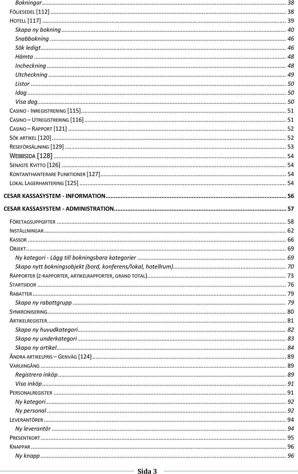 .. 54 KONTANTHANTERARE FUNKTIONER [127]... 54 LOKAL LAGERHANTERING [125]... 54 CESAR KASSASYSTEM - INFORMATION... 56 CESAR KASSASYSTEM - ADMINISTRATION... 57 FÖRETAGSUPPGIFTER... 58 INSTÄLLNINGAR.