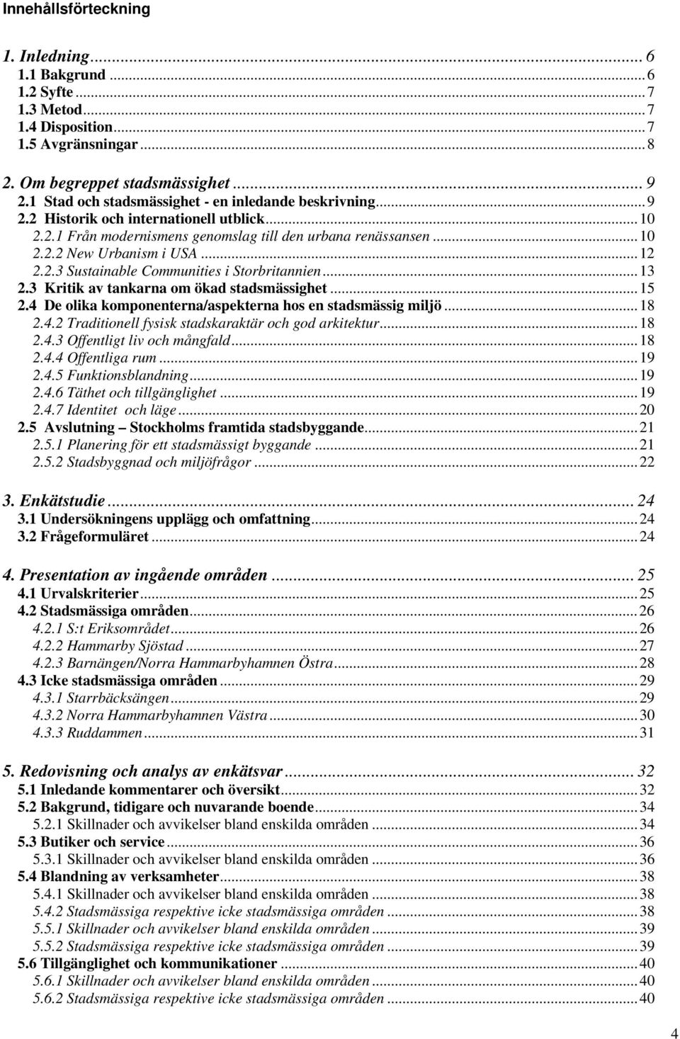 2.3 Sustainable Communities i Storbritannien...13 2.3 Kritik av tankarna om ökad stadsmässighet...15 2.4 De olika komponenterna/aspekterna hos en stadsmässig miljö...18 2.4.2 Traditionell fysisk stadskaraktär och god arkitektur.