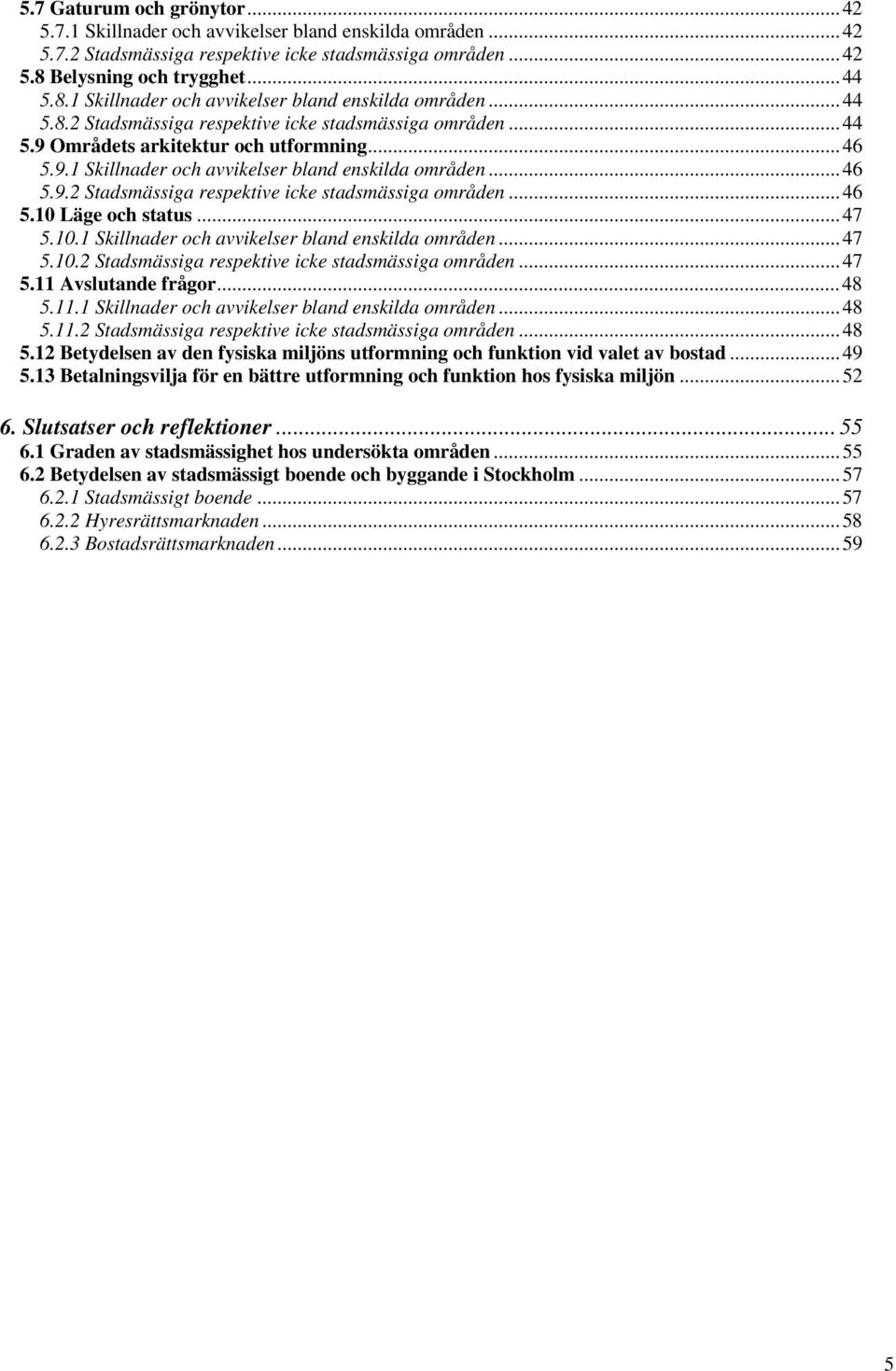 Områdets arkitektur och utformning...46 5.9.1 Skillnader och avvikelser bland enskilda områden...46 5.9.2 Stadsmässiga respektive icke stadsmässiga områden...46 5.10 