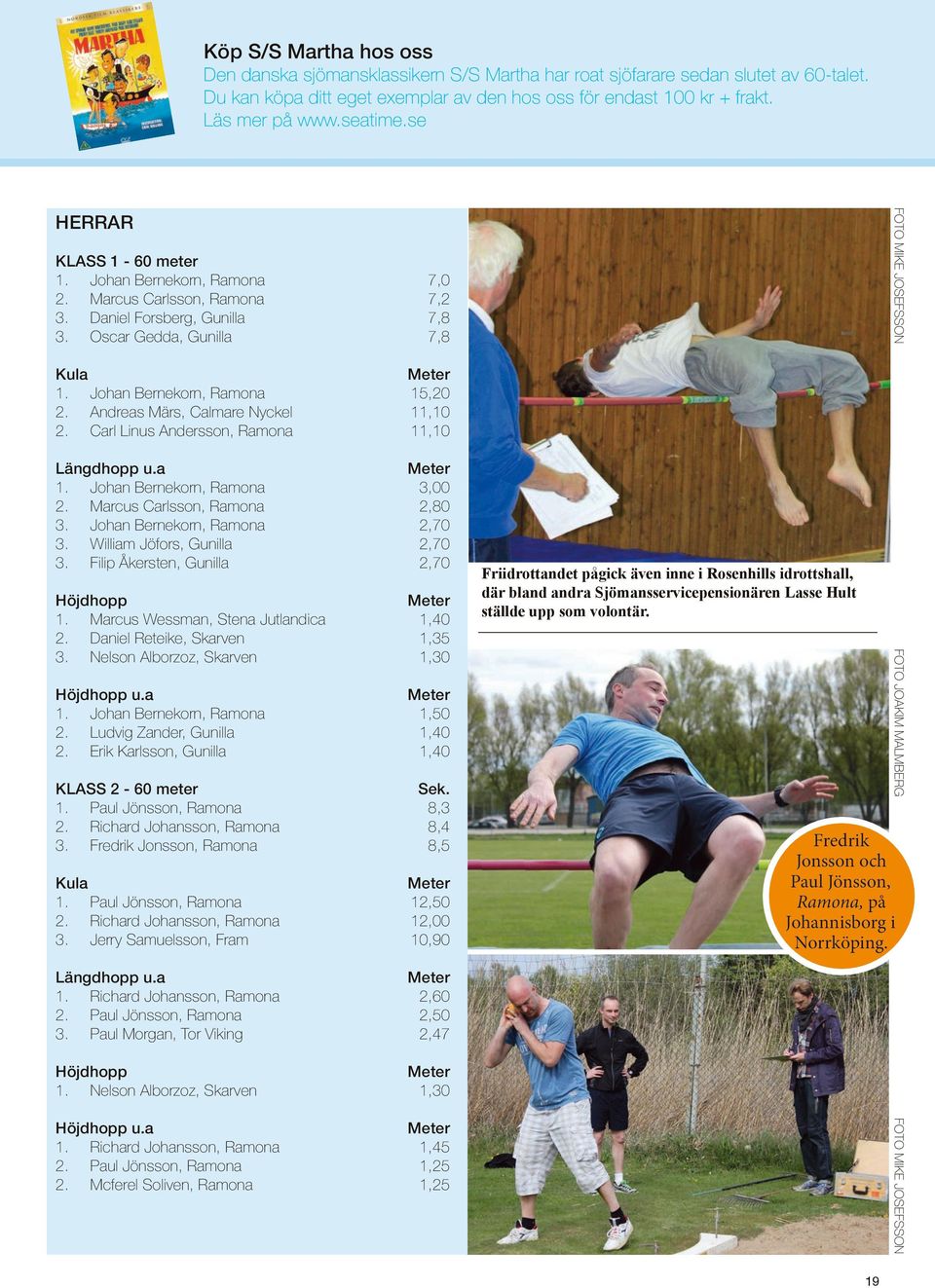 William Jöfors, Gunilla 3. Filip Åkersten, Gunilla 3,,8,7,7,7 Höjdhopp. Marcus Wessman, Stena Jutlandica. Daniel Reteike, Skarven 3. Nelson Alborzoz, Skarven,4,35,3 Höjdhopp u.a. Johan Bernekorn, Ramona.