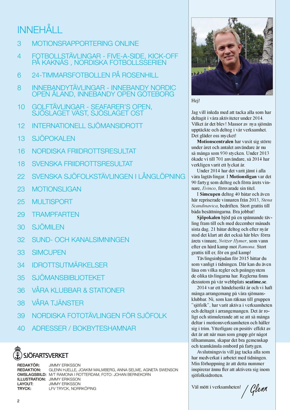 SVENSKA SJÖFOLKSTÄVLINGEN I LÅNGLÖPNING 3 MOTIONSLIGAN 5 MULTISPORT 9 TRAMPFARTEN 3 SJÖMILEN 3 SUND- OCH KANALSIMNINGEN 33 SIMCUPEN 34 IDROTTSUTMÄRKELSER 35 SJÖMANSBIBLIOTEKET 3 VÅRA KLUBBAR &