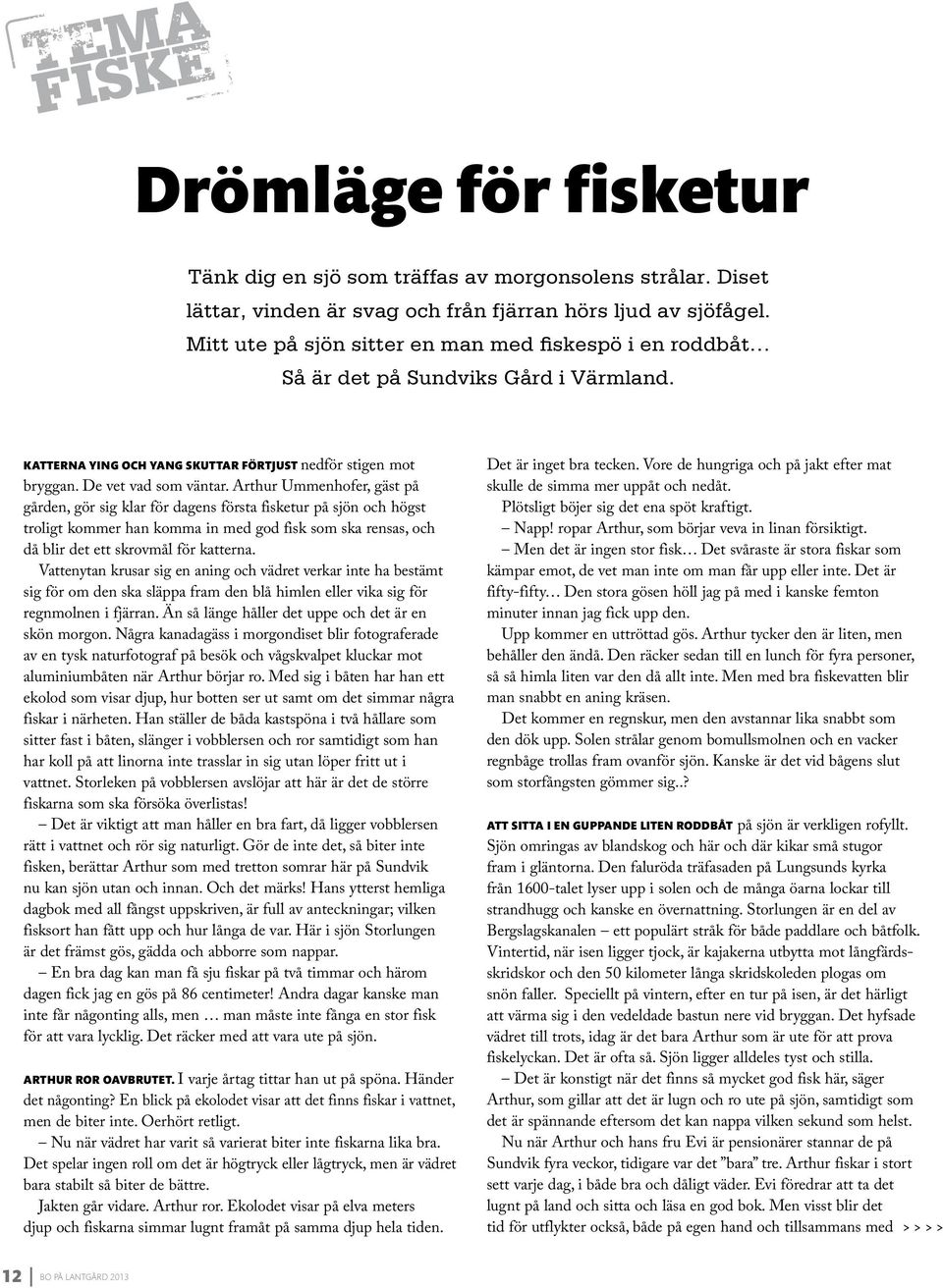 Arthur Ummenhofer, gäst på gården, gör sig klar för dagens första fisketur på sjön och högst troligt kommer han komma in med god fisk som ska rensas, och då blir det ett skrovmål för katterna.