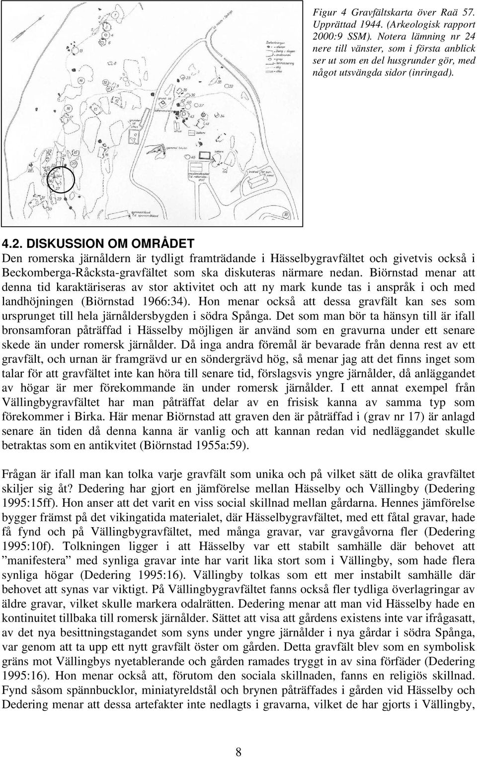 Biörnstad menar att denna tid karaktäriseras av stor aktivitet och att ny mark kunde tas i anspråk i och med landhöjningen (Biörnstad 1966:34).