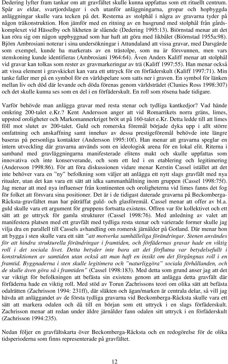 Hon jämför med en ritning av en husgrund med stolphål från gårdskomplexet vid Hässelby och likheten är slående (Dedering 1995:13).