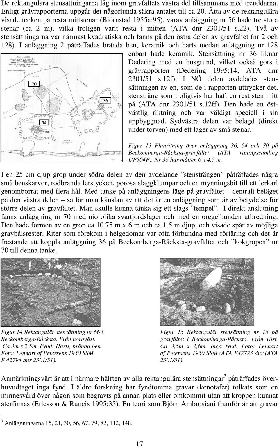 Två av stensättningarna var närmast kvadratiska och fanns på den östra delen av gravfältet (nr 2 och 128).