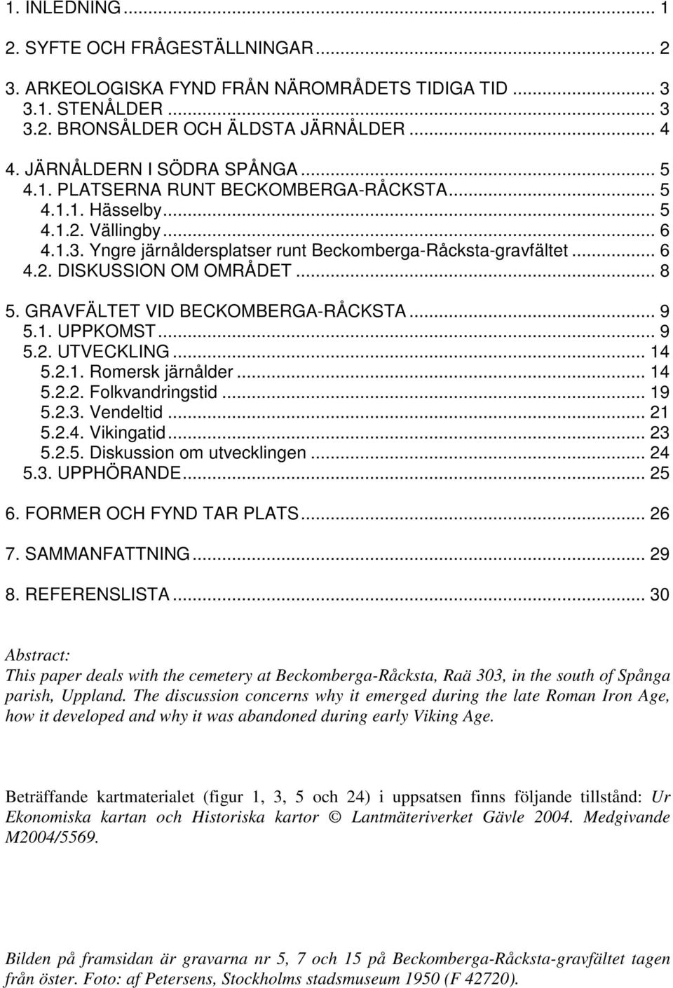 GRAVFÄLTET VID BECKOMBERGA-RÅCKSTA... 9 5.1. UPPKOMST... 9 5.2. UTVECKLING... 14 5.2.1. Romersk järnålder... 14 5.2.2. Folkvandringstid... 19 5.2.3. Vendeltid... 21 5.2.4. Vikingatid... 23 5.2.5. Diskussion om utvecklingen.