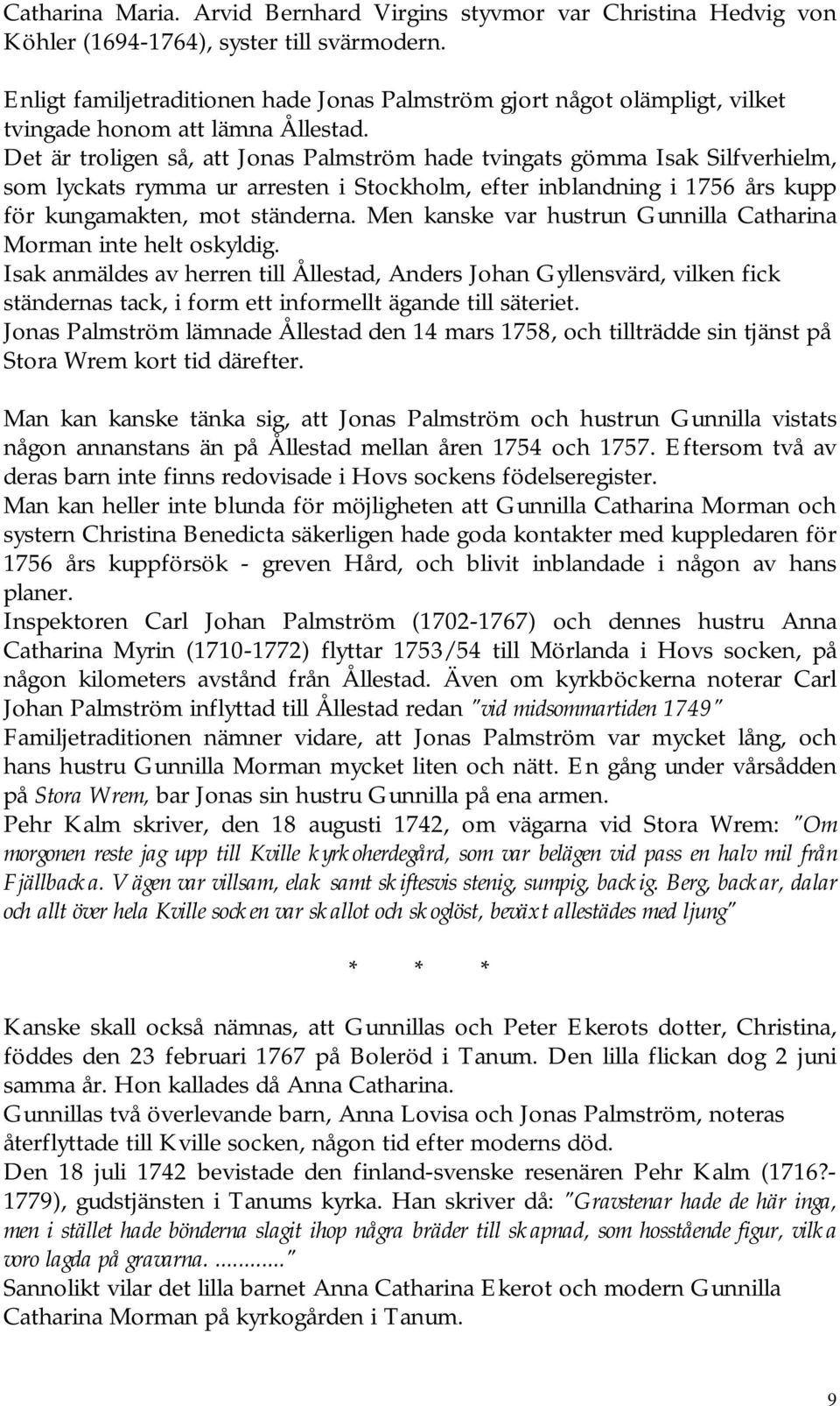 Det är troligen så, att Jonas Palmström hade tvingats gömma Isak Silfverhielm, som lyckats rymma ur arresten i Stockholm, efter inblandning i 1756 års kupp för kungamakten, mot ständerna.