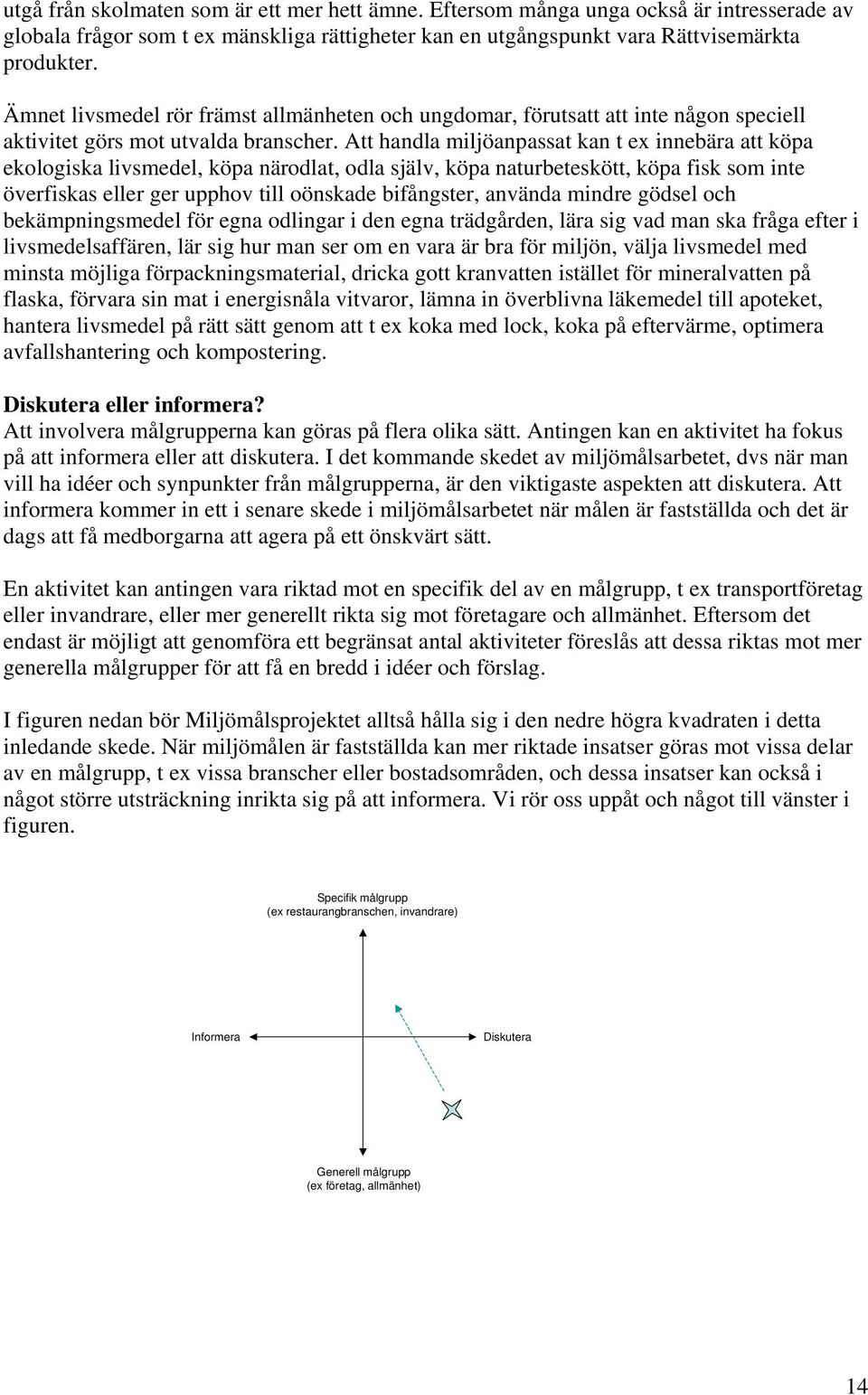 Att handla miljöanpassat kan t ex innebära att köpa ekologiska livsmedel, köpa närodlat, odla själv, köpa naturbeteskött, köpa fisk som inte överfiskas eller ger upphov till oönskade bifångster,