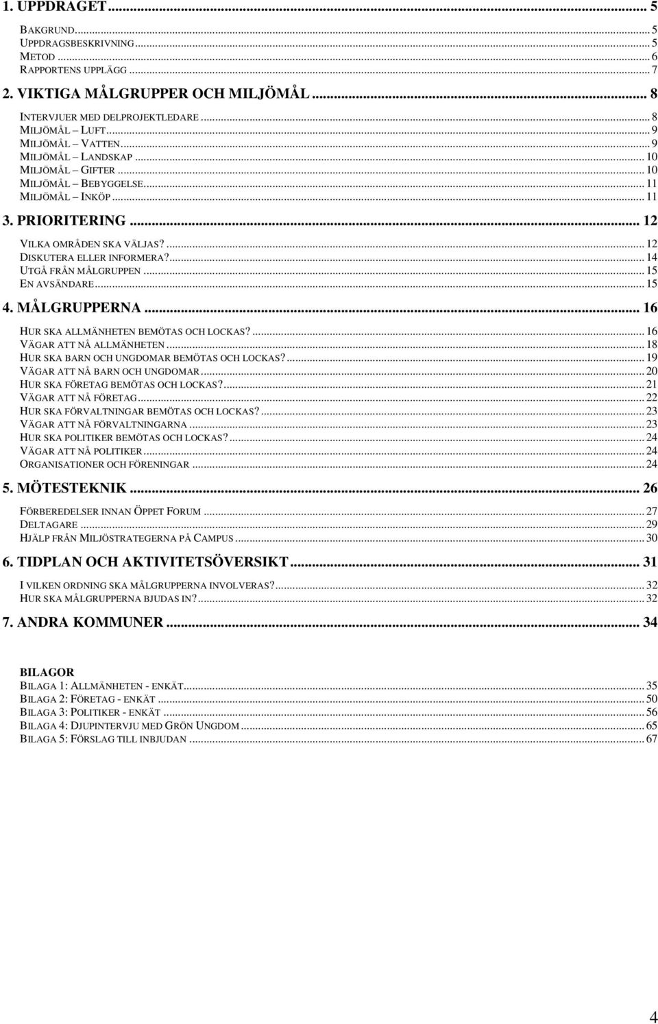 ... 14 UTGÅ FRÅN MÅLGRUPPEN... 15 EN AVSÄNDARE... 15 4. MÅLGRUPPERNA... 16 HUR SKA ALLMÄNHETEN BEMÖTAS OCH LOCKAS?... 16 VÄGAR ATT NÅ ALLMÄNHETEN... 18 HUR SKA BARN OCH UNGDOMAR BEMÖTAS OCH LOCKAS?