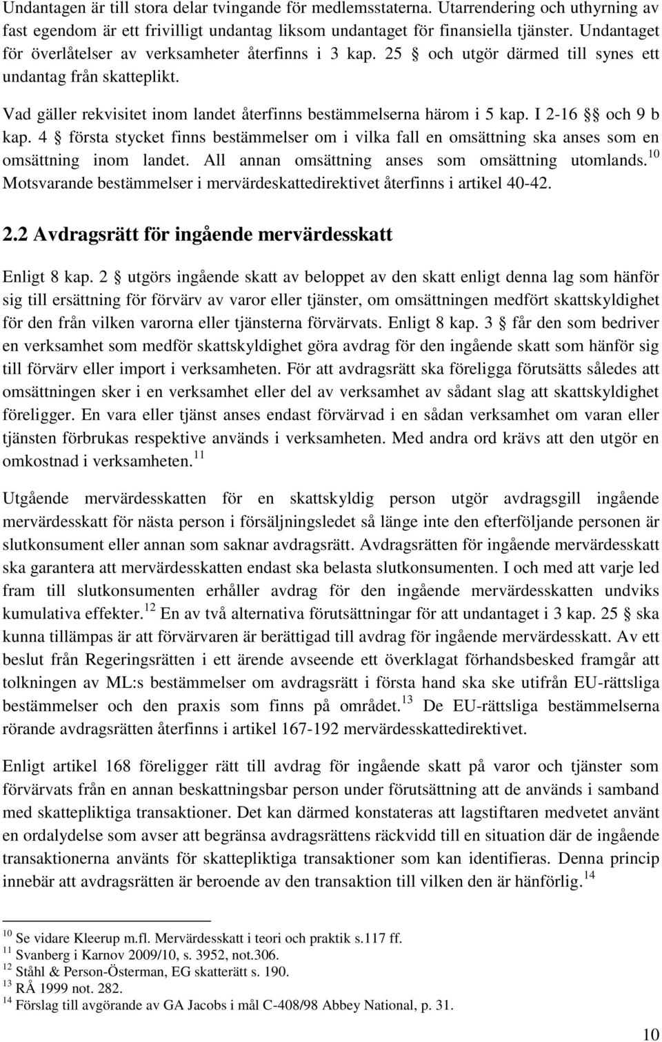 I 2-16 och 9 b kap. 4 första stycket finns bestämmelser om i vilka fall en omsättning ska anses som en omsättning inom landet. All annan omsättning anses som omsättning utomlands.