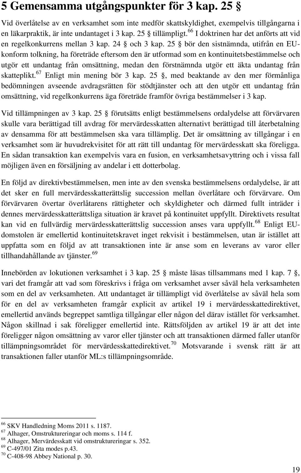 25 bör den sistnämnda, utifrån en EUkonform tolkning, ha företräde eftersom den är utformad som en kontinuitetsbestämmelse och utgör ett undantag från omsättning, medan den förstnämnda utgör ett äkta