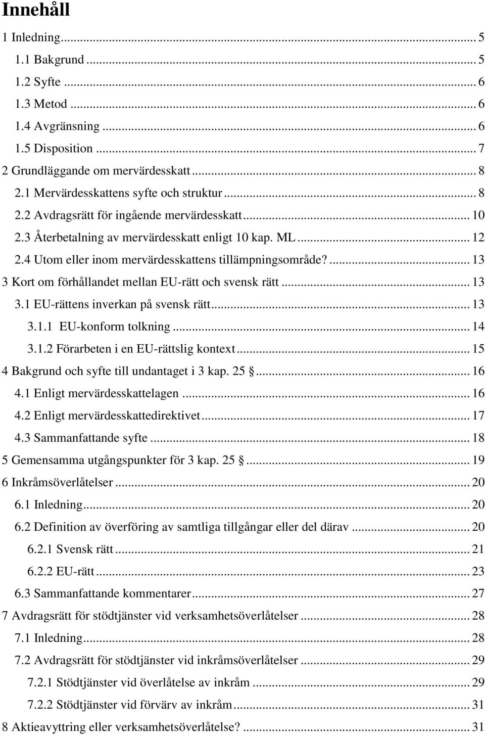 ... 13 3 Kort om förhållandet mellan EU-rätt och svensk rätt... 13 3.1 EU-rättens inverkan på svensk rätt... 13 3.1.1 EU-konform tolkning... 14 3.1.2 Förarbeten i en EU-rättslig kontext.