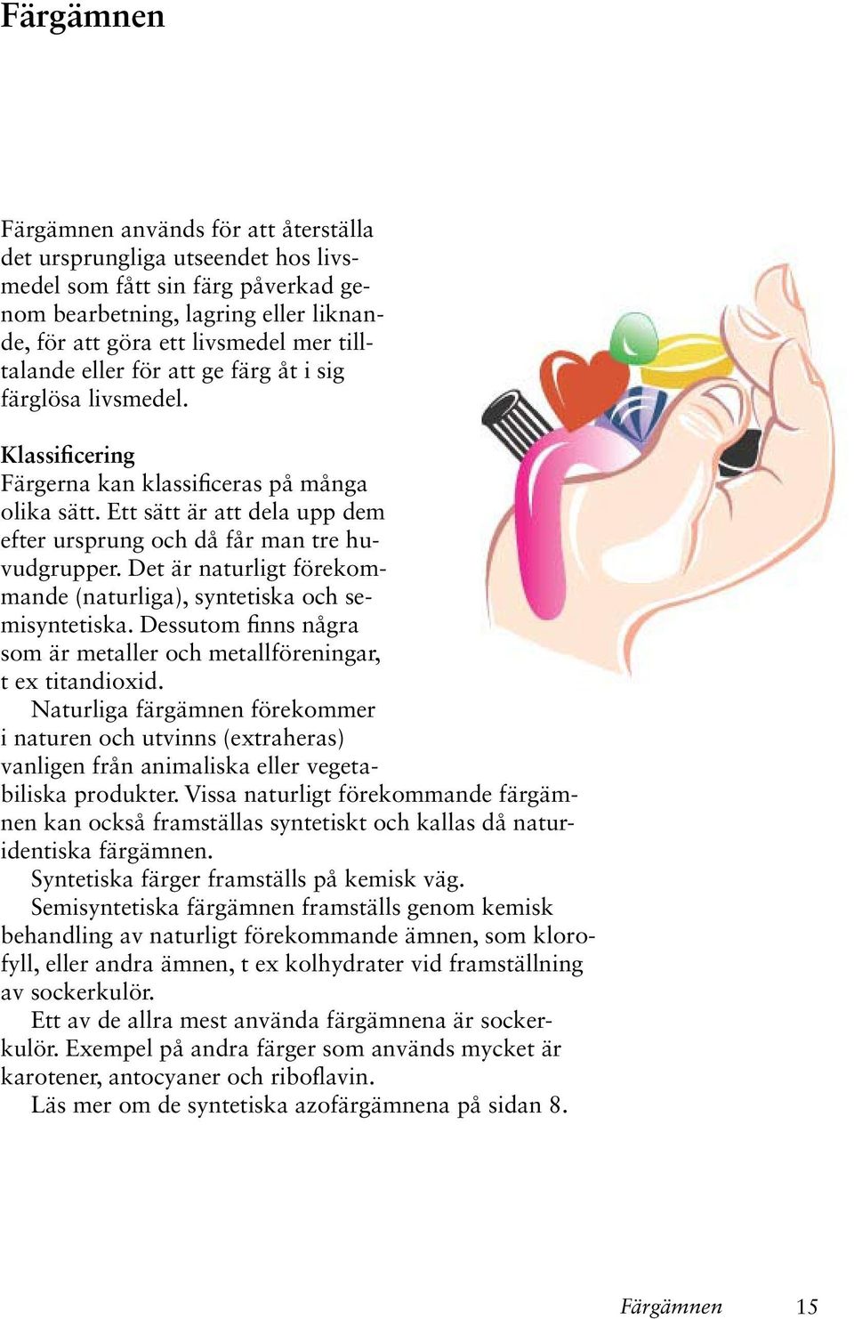 Ett sätt är att dela upp dem efter ursprung och då får man tre huvudgrupper. Det är naturligt förekommande (naturliga), syntetiska och semisyntetiska.