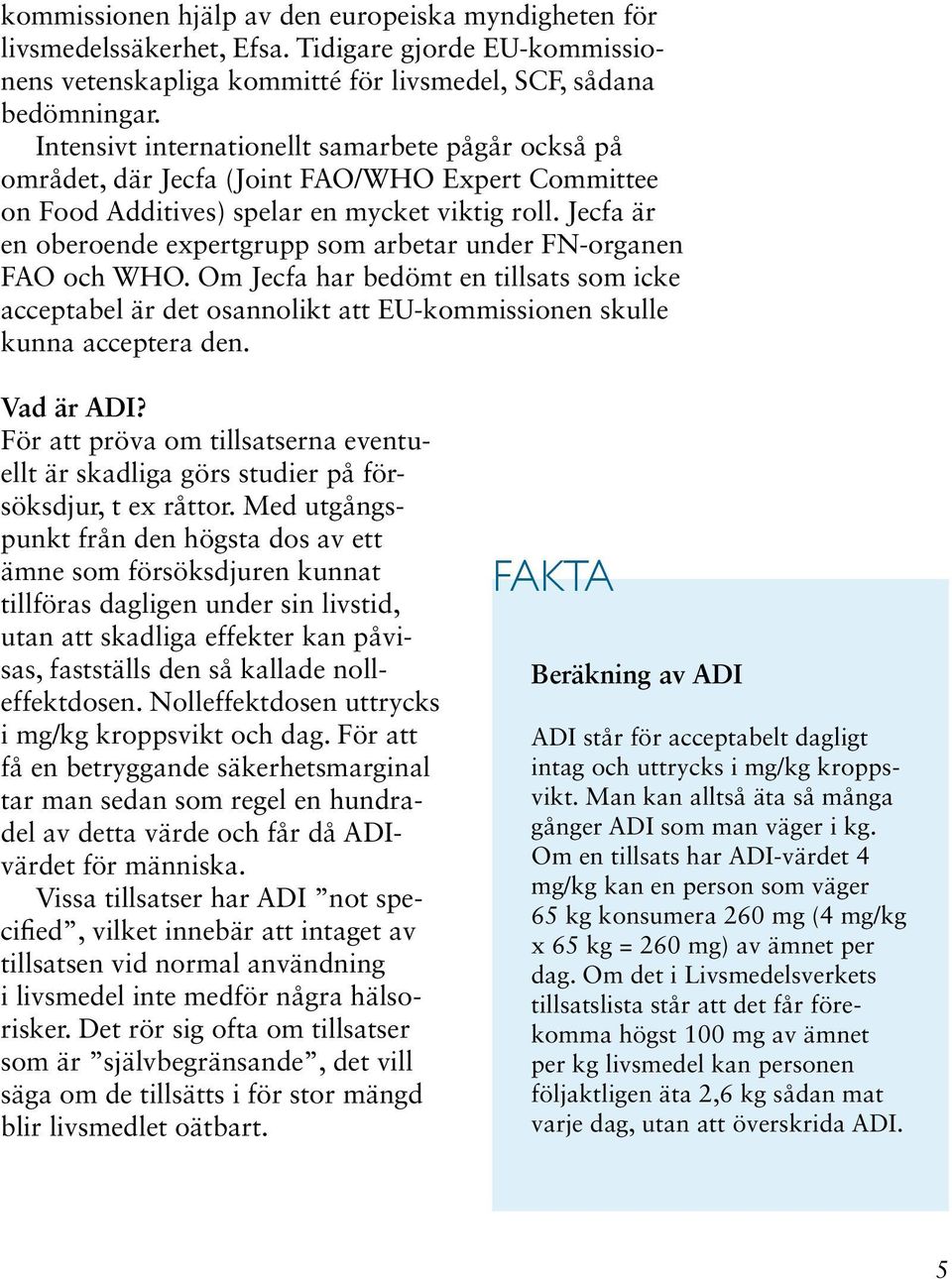 Jecfa är en oberoende expertgrupp som arbetar under FN-organen FAO och WHO. Om Jecfa har bedömt en tillsats som icke acceptabel är det osannolikt att EU-kommissionen skulle kunna acceptera den.