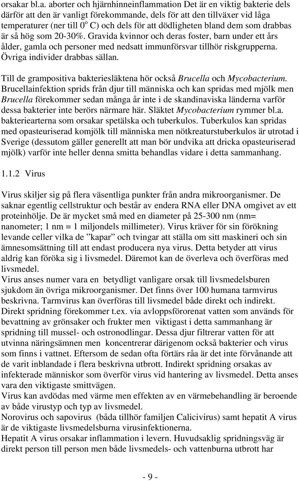 Övriga individer drabbas sällan. Till de grampositiva bakteriesläktena hör också Brucella och Mycobacterium.