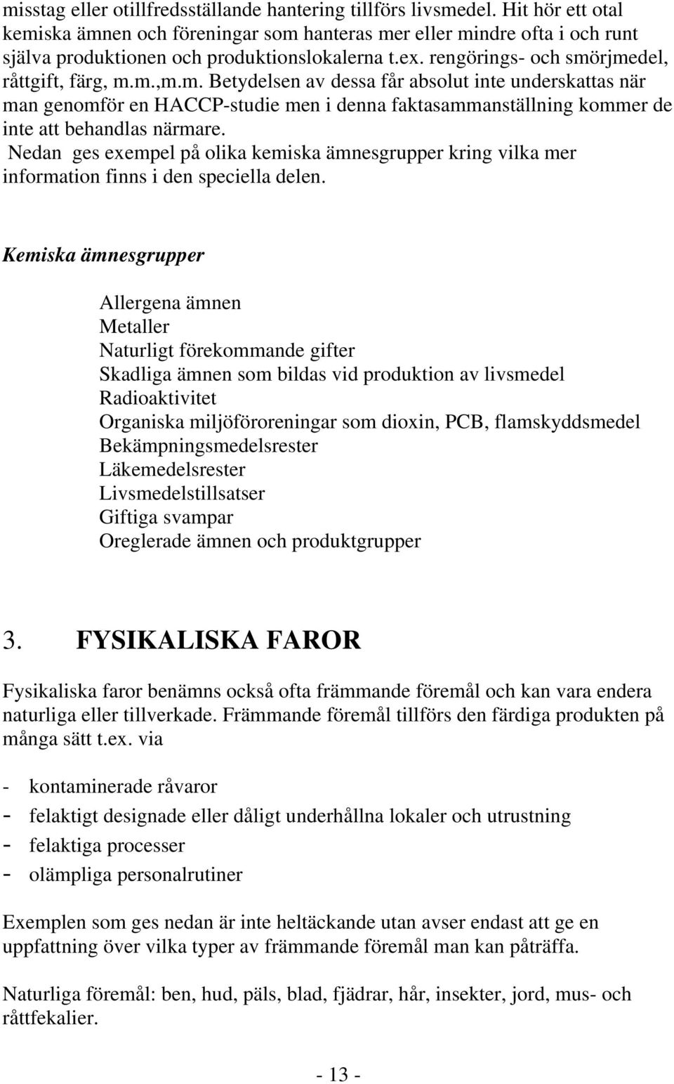 Nedan ges exempel på olika kemiska ämnesgrupper kring vilka mer information finns i den speciella delen.